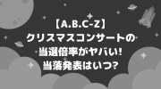 『A.B.C-Z 1st Christmas Concert』当選倍率！ image 0